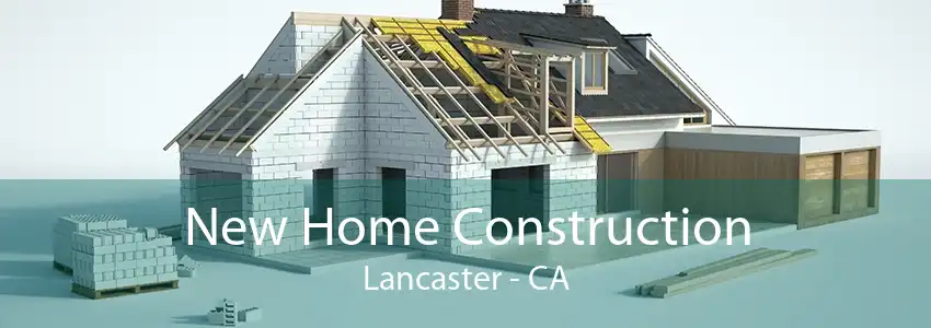 New Home Construction Lancaster - CA